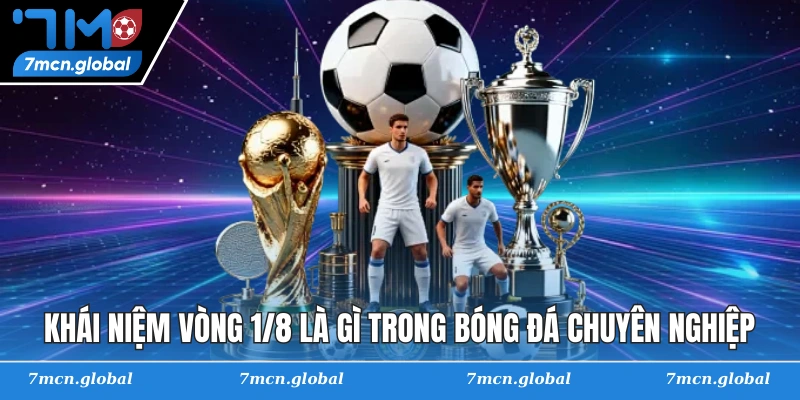 Khái niệm vòng 1/8 là gì trong bóng đá chuyên nghiệp